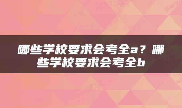 哪些学校要求会考全a？哪些学校要求会考全b