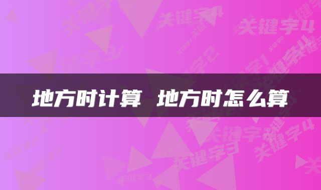 地方时计算 地方时怎么算