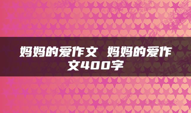 妈妈的爱作文 妈妈的爱作文400字