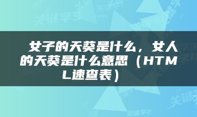 女子的天葵是什么，女人的天葵是什么意思（HTML速查表） 