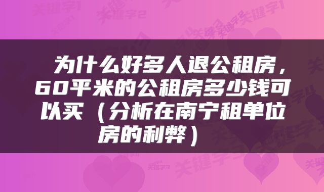  为什么好多人退公租房，60平米的公租房多少钱可以买（分析在南宁租单位房的利弊） 