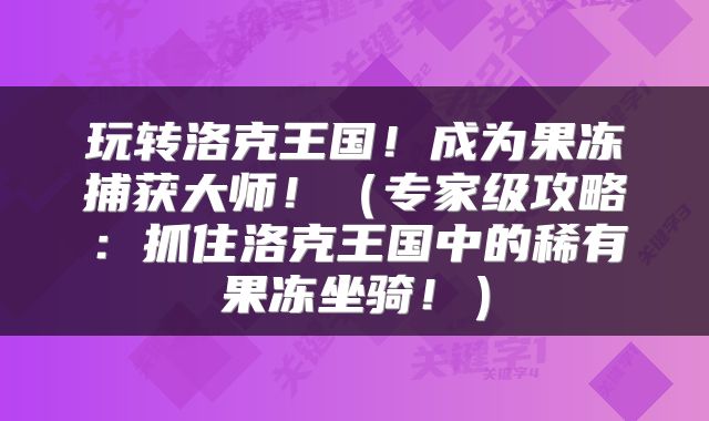 玩转洛克王国！成为果冻捕获大师！（专家级攻略：抓住洛克王国中的稀有果冻坐骑！）