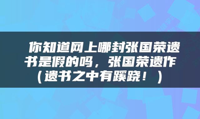  你知道网上哪封张国荣遗书是假的吗，张国荣遗作（遗书之中有蹊跷！） 