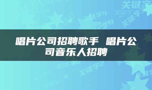 唱片公司招聘歌手 唱片公司音乐人招聘