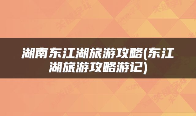 湖南东江湖旅游攻略(东江湖旅游攻略游记)