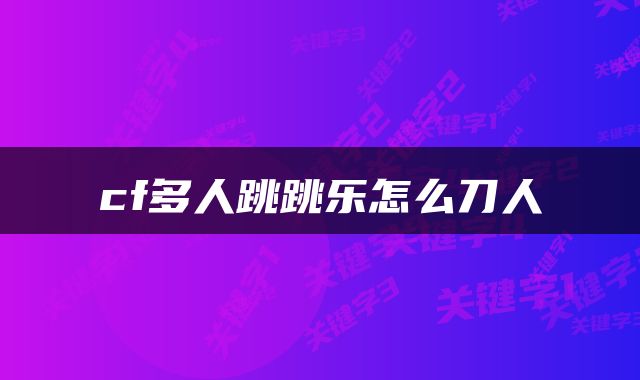 cf多人跳跳乐怎么刀人