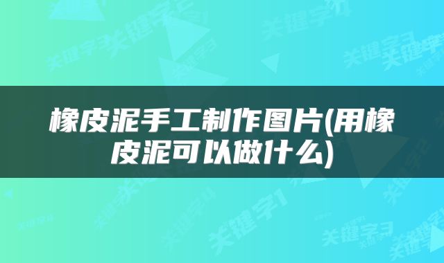 橡皮泥手工制作图片(用橡皮泥可以做什么)
