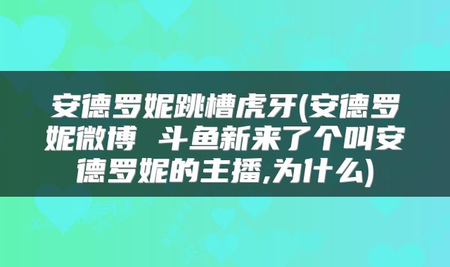 安德罗妮跳槽虎牙(安德罗妮微博 斗鱼新来了个叫安德罗妮的主播,为什么)