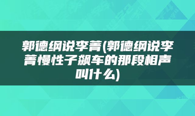 郭德纲说李菁(郭德纲说李菁慢性子飙车的那段相声叫什么)