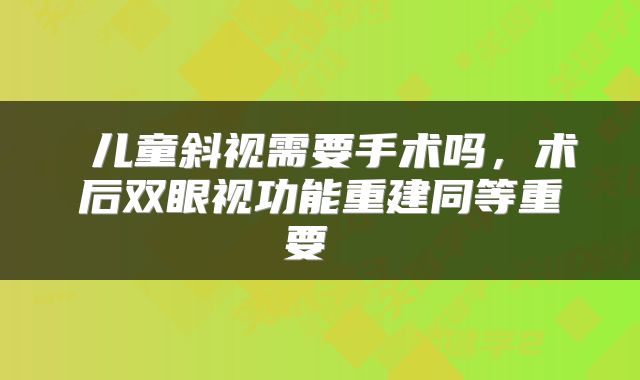  儿童斜视需要手术吗，术后双眼视功能重建同等重要 