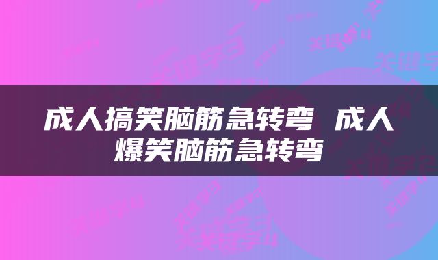 成人搞笑脑筋急转弯 成人爆笑脑筋急转弯