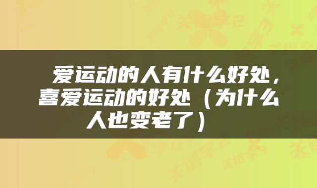 爱运动的人有什么好处，喜爱运动的好处（为什么人也变老了） 
