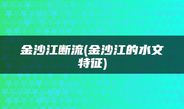 金沙江断流(金沙江的水文特征)