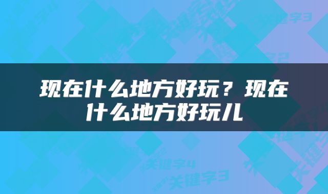 现在什么地方好玩？现在什么地方好玩儿