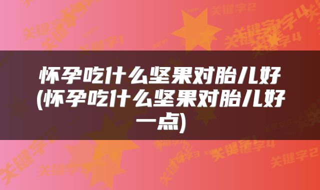怀孕吃什么坚果对胎儿好(怀孕吃什么坚果对胎儿好一点)