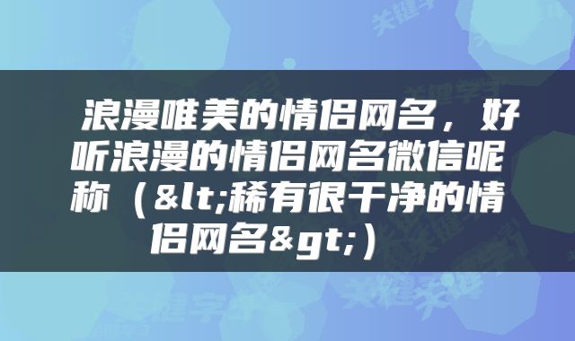 浪漫唯美的情侣网名，好听浪漫的情侣网名微信昵称（<稀有很干净的情侣网名>） 