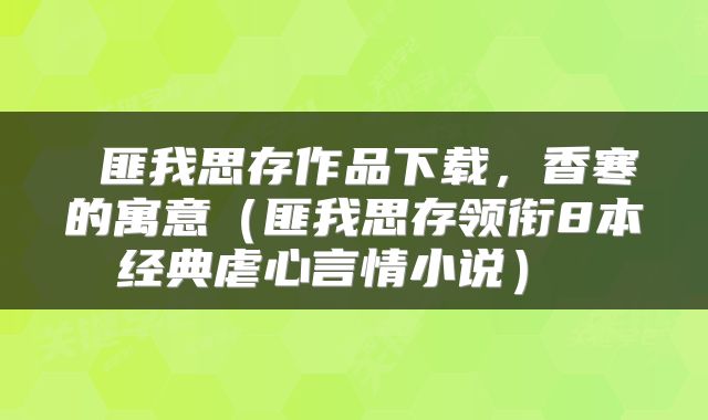  匪我思存作品下载，香寒的寓意（匪我思存领衔8本经典虐心言情小说） 