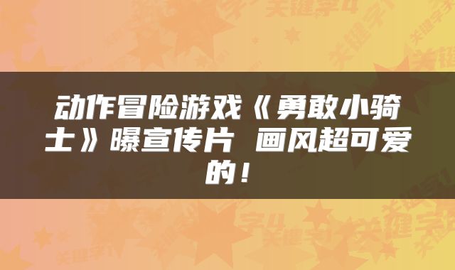 动作冒险游戏《勇敢小骑士》曝宣传片 画风超可爱的！