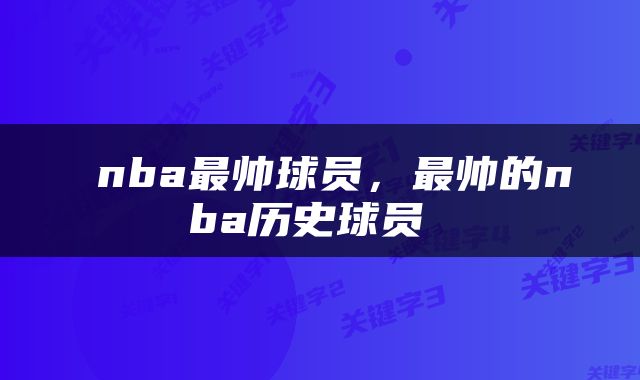  nba最帅球员，最帅的nba历史球员 