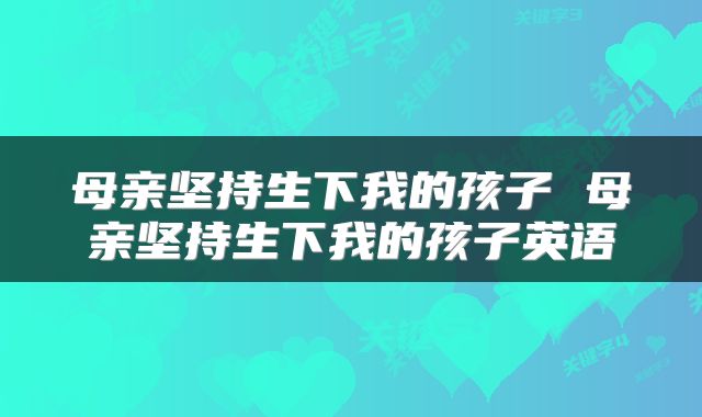 母亲坚持生下我的孩子 母亲坚持生下我的孩子英语