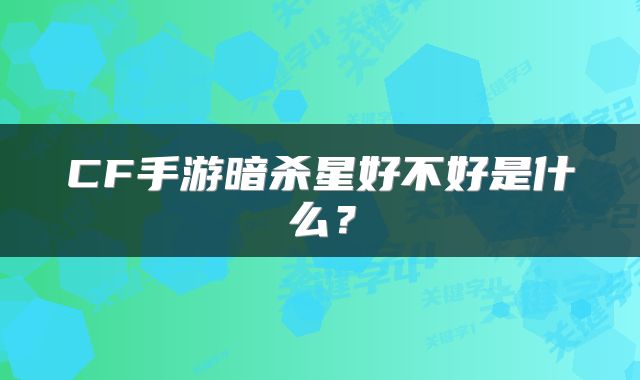 CF手游暗杀星好不好是什么？