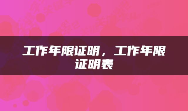 工作年限证明，工作年限证明表