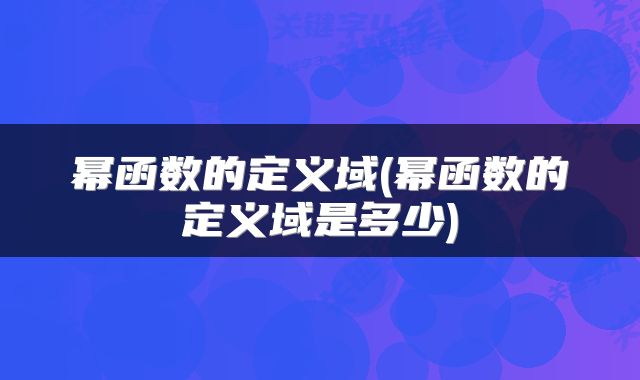幂函数的定义域(幂函数的定义域是多少)