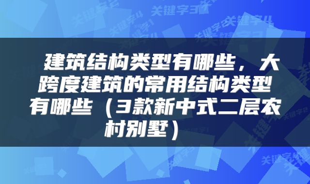  建筑结构类型有哪些，大跨度建筑的常用结构类型有哪些（3款新中式二层农村别墅） 