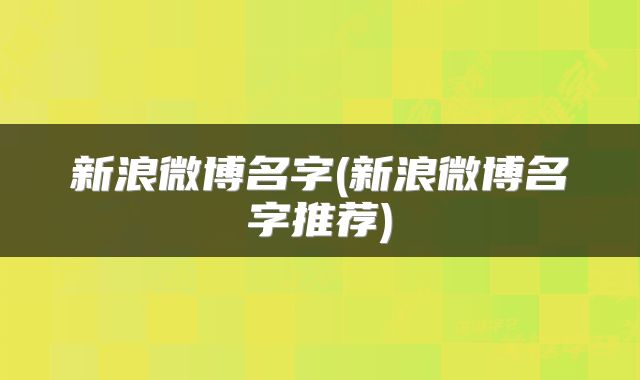 新浪微博名字(新浪微博名字推荐)