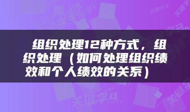  组织处理12种方式，组织处理（如何处理组织绩效和个人绩效的关系） 