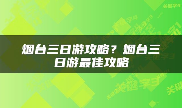烟台三日游攻略？烟台三日游最佳攻略