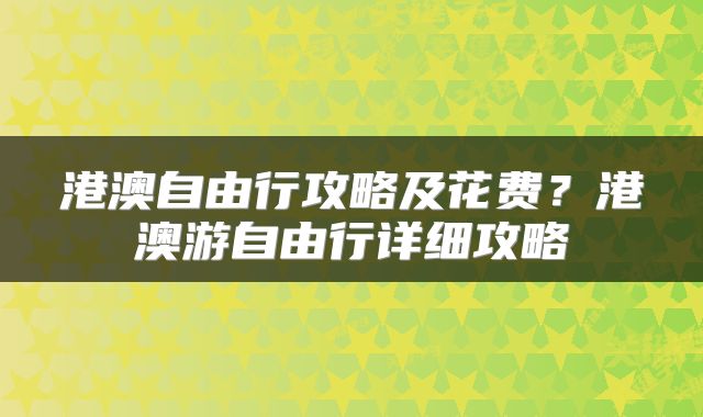 港澳自由行攻略及花费？港澳游自由行详细攻略