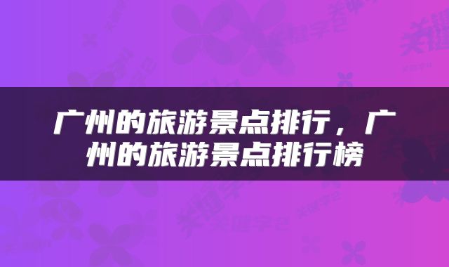 广州的旅游景点排行，广州的旅游景点排行榜