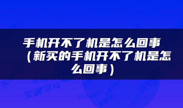 手机开不了机是怎么回事（新买的手机开不了机是怎么回事）