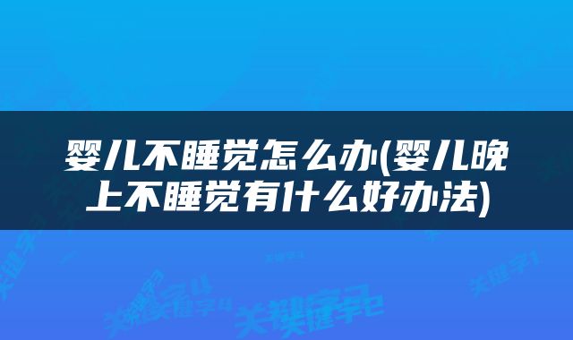 婴儿不睡觉怎么办(婴儿晚上不睡觉有什么好办法)