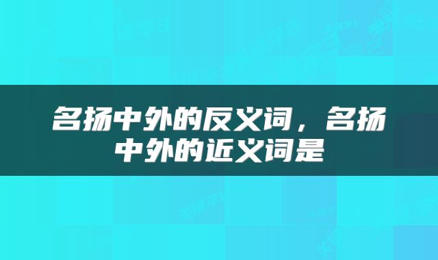 名扬中外的反义词，名扬中外的近义词是