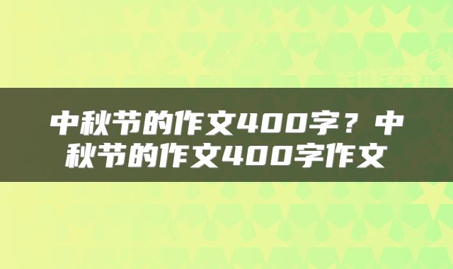 中秋节的作文400字？中秋节的作文400字作文