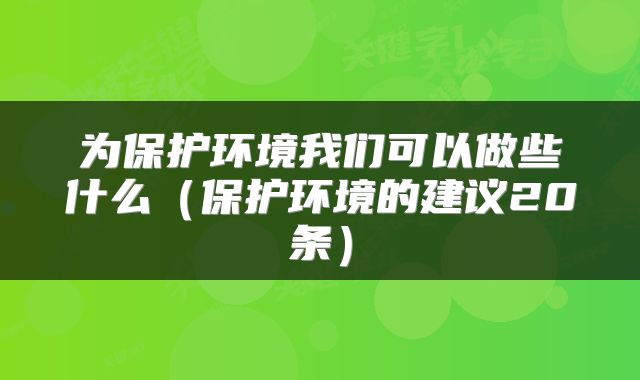 为保护环境我们可以做些什么（保护环境的建议20条）