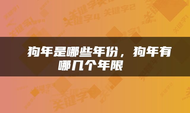  狗年是哪些年份，狗年有哪几个年限 