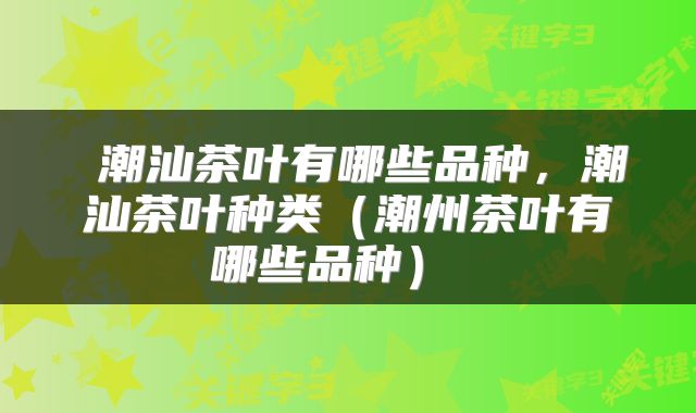  潮汕茶叶有哪些品种，潮汕茶叶种类（潮州茶叶有哪些品种） 