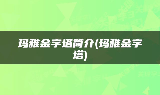 玛雅金字塔简介(玛雅金字塔)