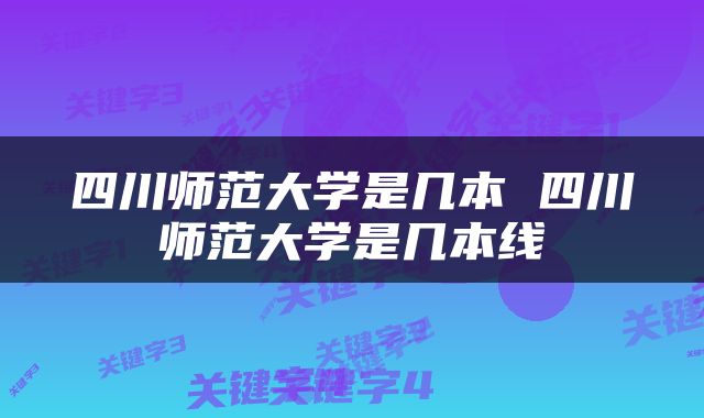 四川师范大学是几本 四川师范大学是几本线