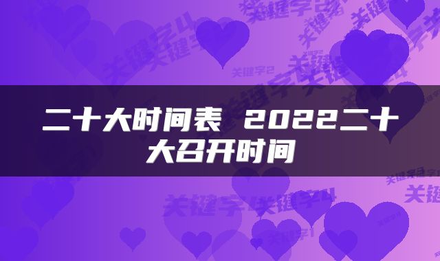 二十大时间表 2022二十大召开时间