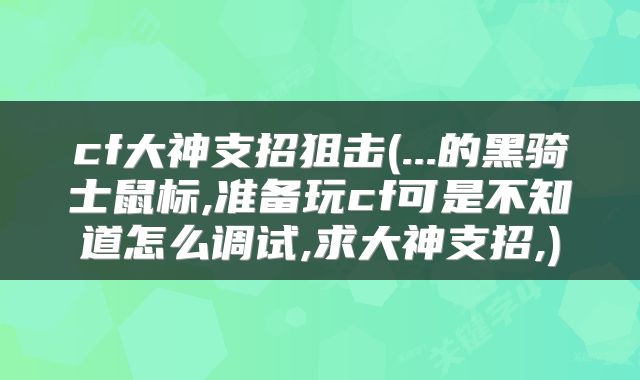 cf大神支招狙击(...的黑骑士鼠标,准备玩cf可是不知道怎么调试,求大神支招,)
