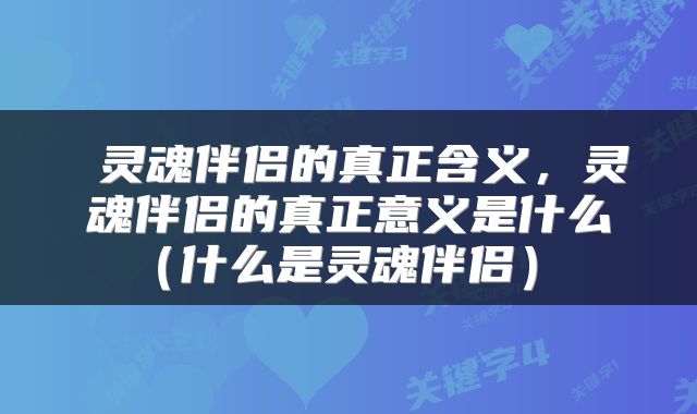  灵魂伴侣的真正含义，灵魂伴侣的真正意义是什么（什么是灵魂伴侣） 