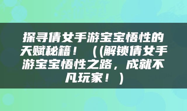 探寻倩女手游宝宝悟性的天赋秘籍！（(解锁倩女手游宝宝悟性之路，成就不凡玩家！）