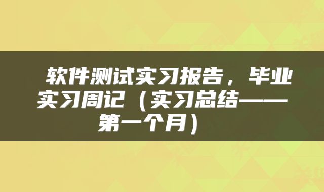 软件测试实习报告,毕业实习周记(实习总结——第一个月)