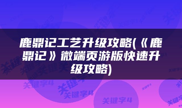 鹿鼎记工艺升级攻略(《鹿鼎记》微端页游版快速升级攻略)