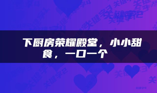  下厨房荣耀殿堂，小小甜食，一口一个 