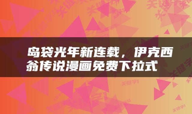 岛袋光年新连载，伊克西翁传说漫画免费下拉式 